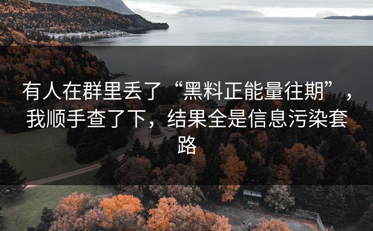 有人在群里丢了“黑料正能量往期”，我顺手查了下，结果全是信息污染套路