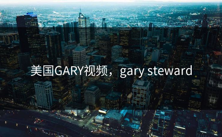 美国GARY视频，gary steward