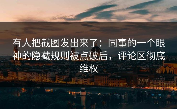 有人把截图发出来了：同事的一个眼神的隐藏规则被点破后，评论区彻底维权