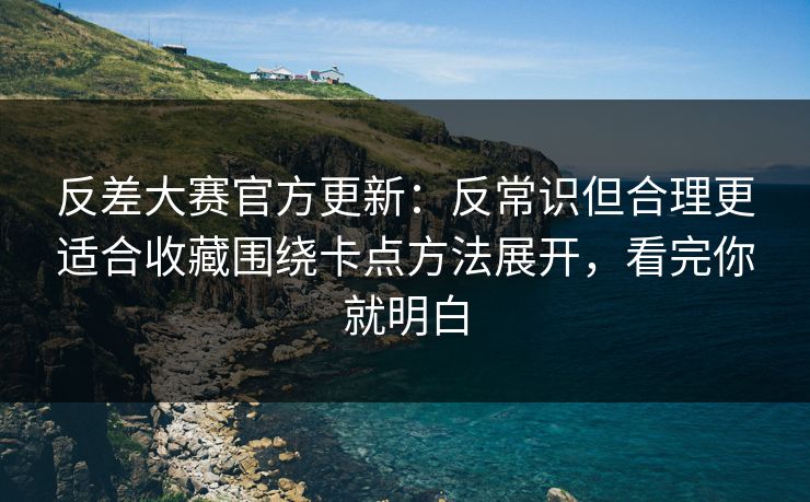反差大赛官方更新：反常识但合理更适合收藏围绕卡点方法展开，看完你就明白